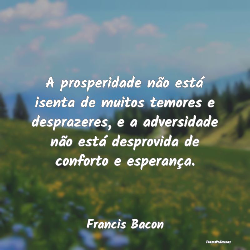 A prosperidade não está isenta de muitos temores... A prosperidade não está isenta de muitos temores...
