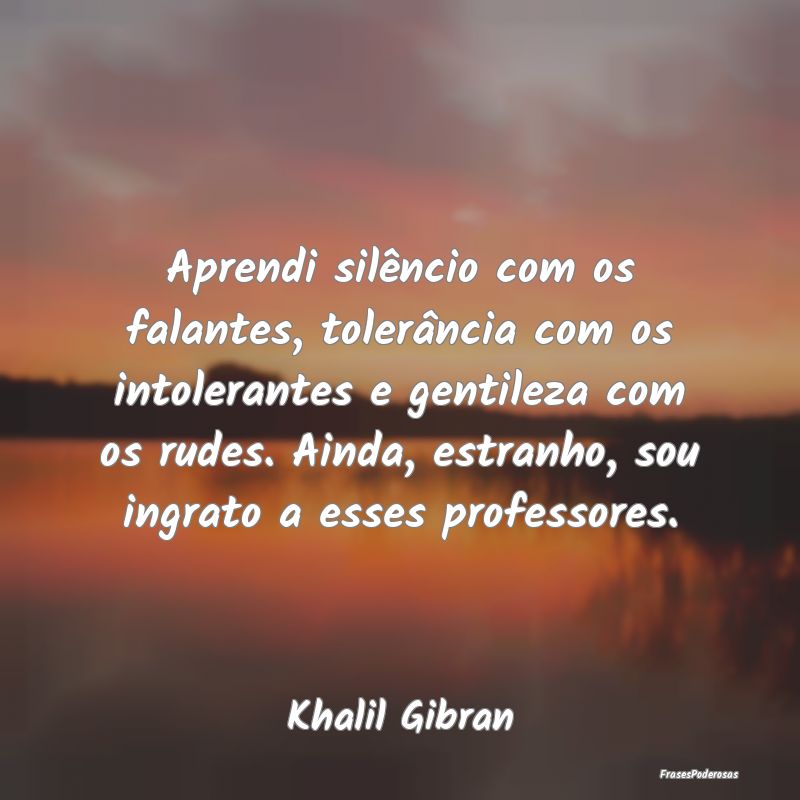 Aprendi silêncio com os falantes, tolerância com... Aprendi silêncio com os falantes, tolerância com...
