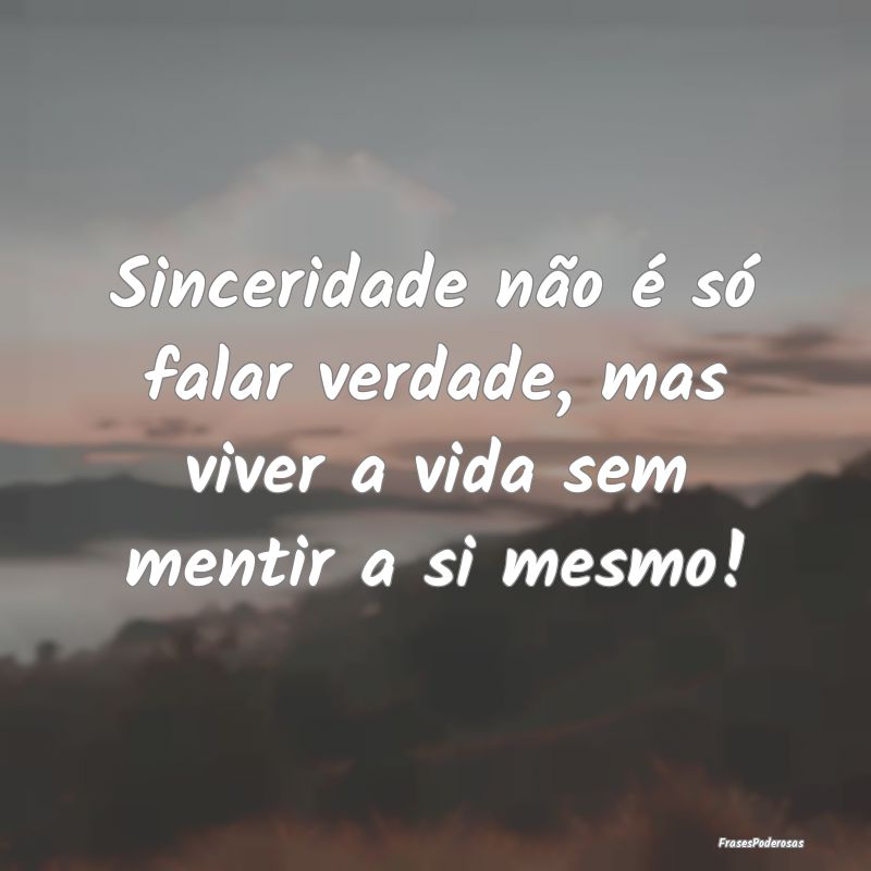 Sinceridade não é só falar verdade, mas viver a...