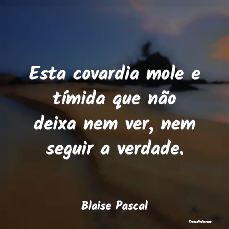 Frases de Timidez - Esta covardia mole e tímida que não deixa nem ve...