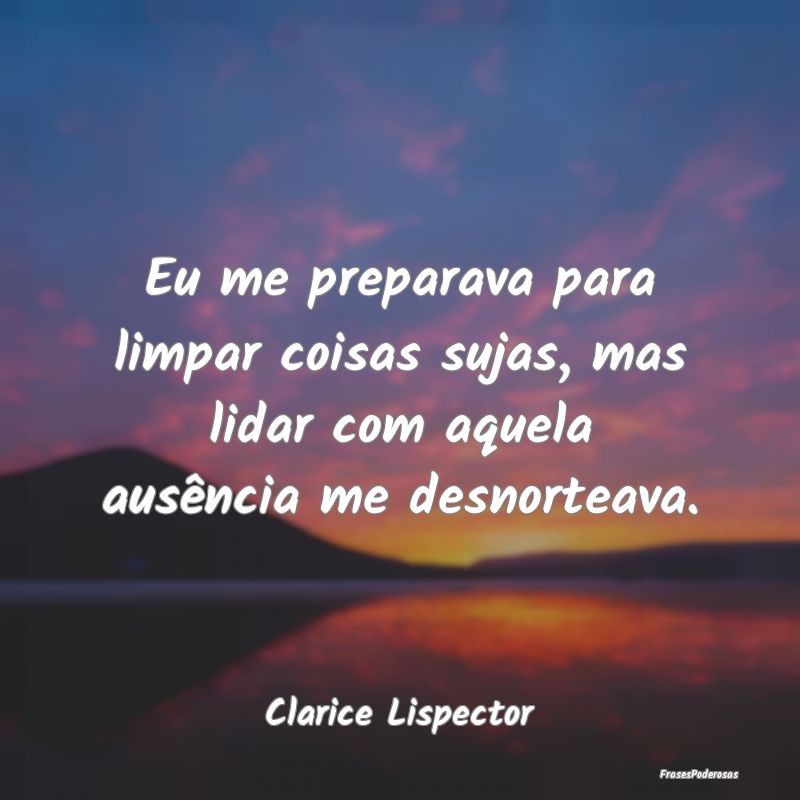 Eu me preparava para limpar coisas sujas, mas lida... Eu me preparava para limpar coisas sujas, mas lida...