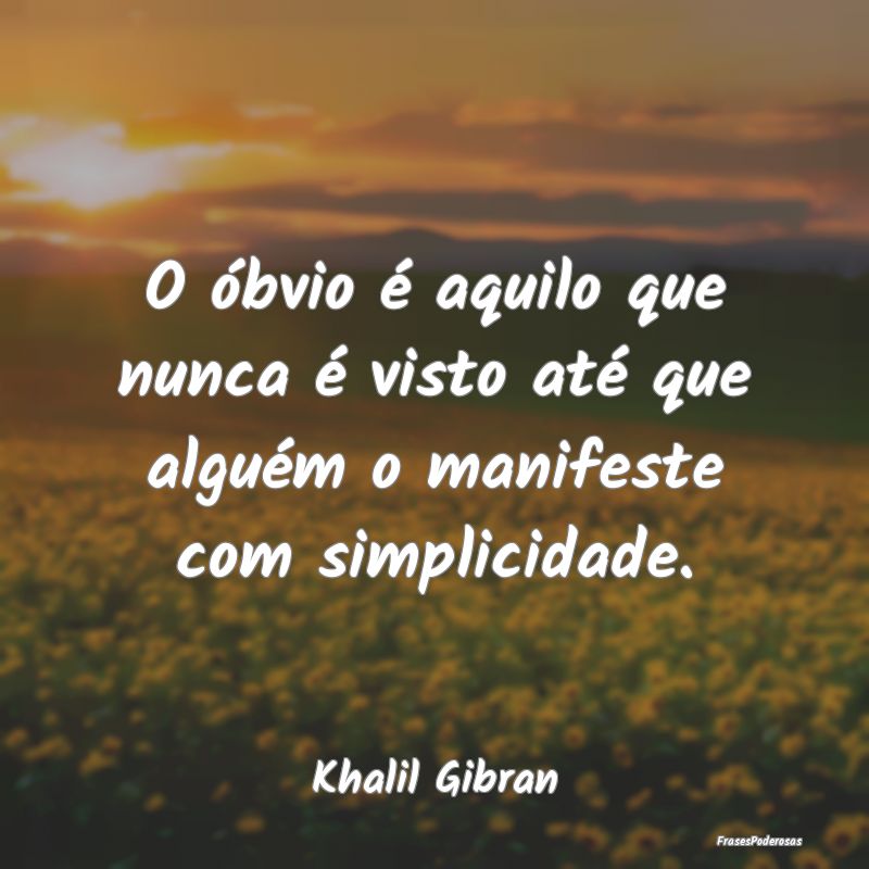 O óbvio é aquilo que nunca é visto até que alg...