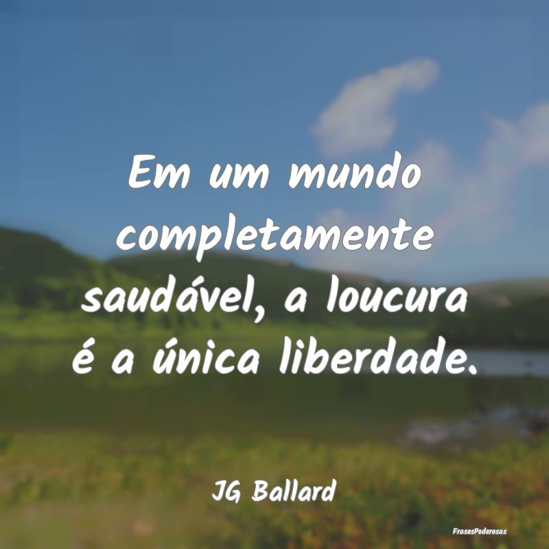 Em um mundo completamente saudável, a loucura é ...