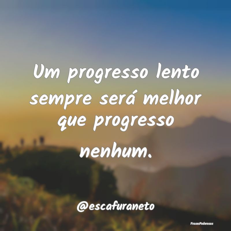 Um progresso lento sempre será melhor que progres...