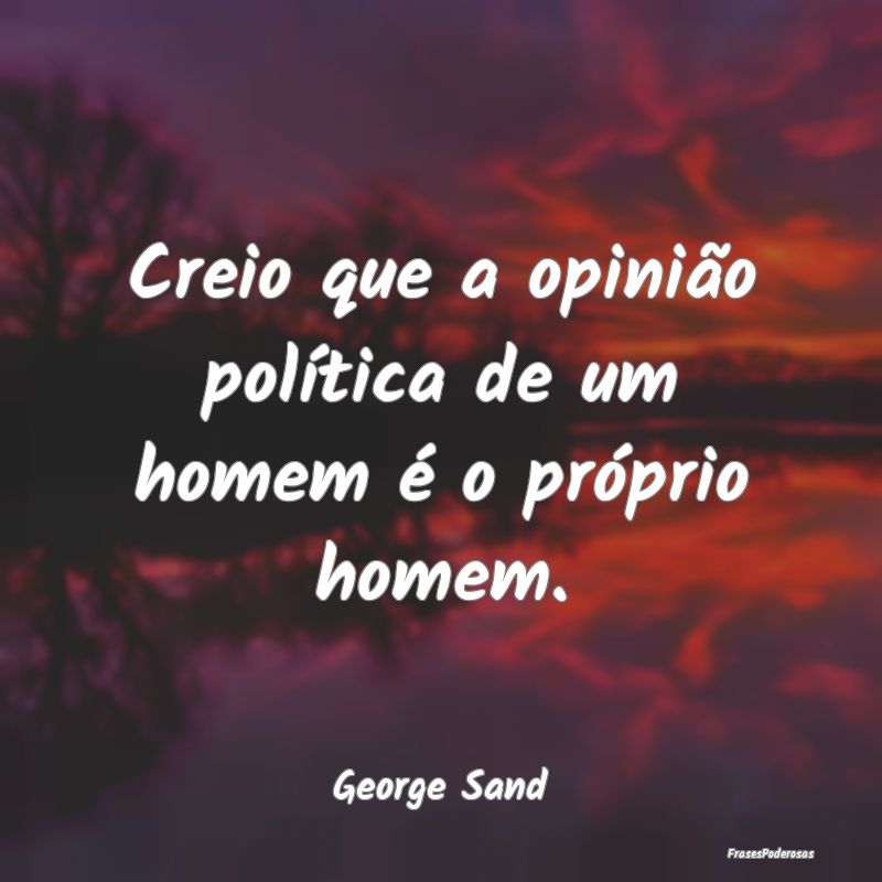 Creio que a opinião política de um homem é o pr...