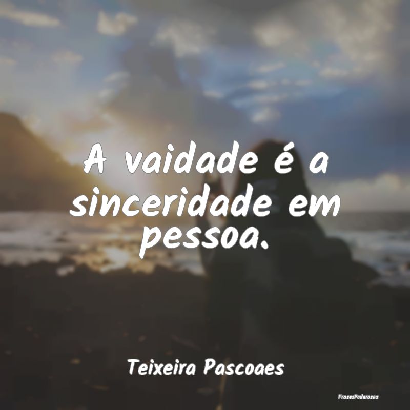 A vaidade é a sinceridade em pessoa....