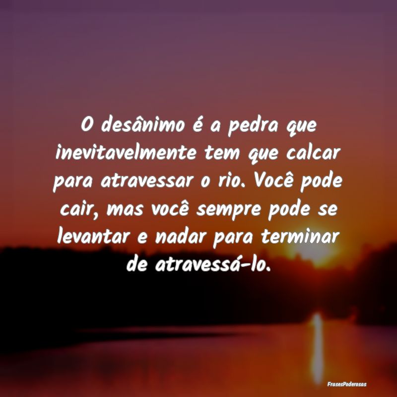 O desânimo é a pedra que inevitavelmente tem que... O desânimo é a pedra que inevitavelmente tem que...