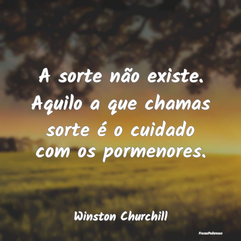 A sorte não existe. Aquilo a que chamas sorte é ...