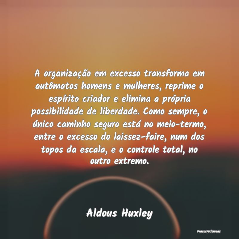 A organização em excesso transforma em autômato... A organização em excesso transforma em autômato...