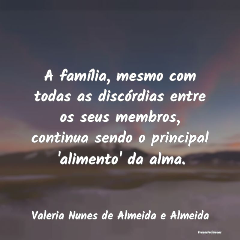 A família, mesmo com todas as discórdias entre o... A família, mesmo com todas as discórdias entre o...
