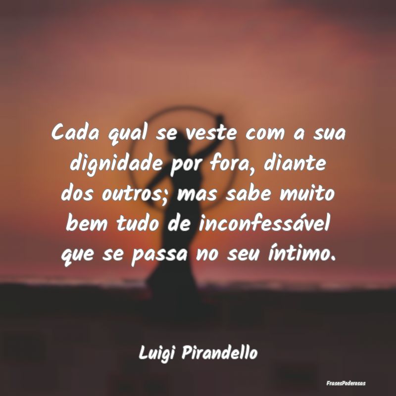 Cada qual se veste com a sua dignidade por fora, d...