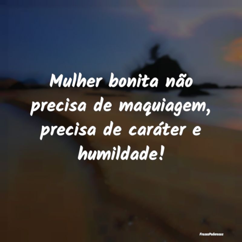 Mulher bonita não precisa de maquiagem, precisa d...