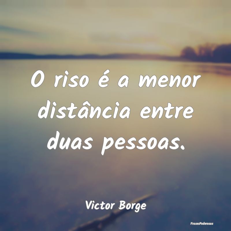 O riso é a menor distância entre duas pessoas....