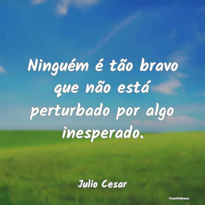 Ninguém é tão bravo que não está perturbado p...