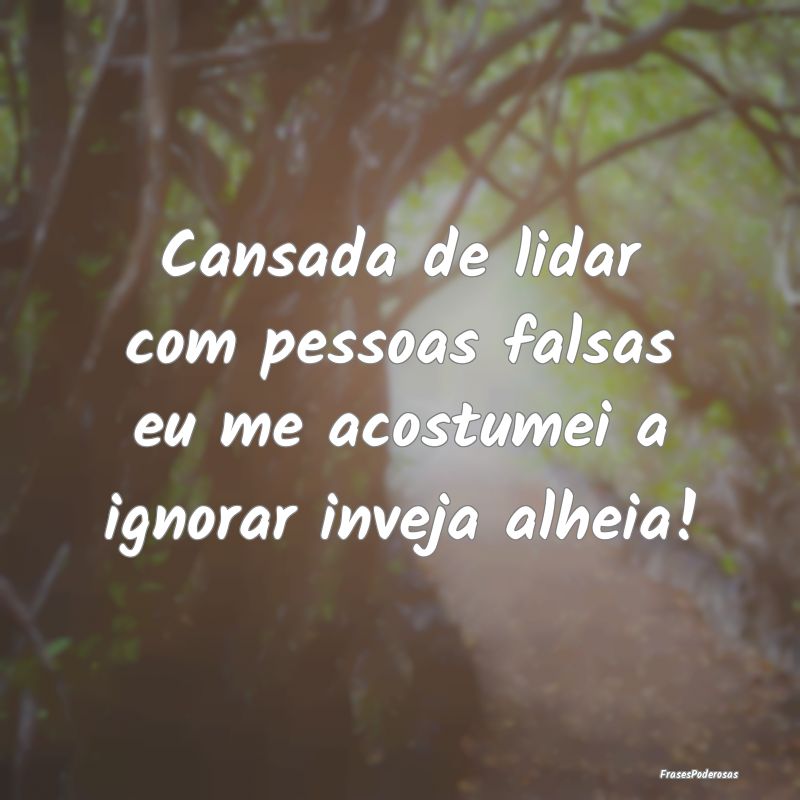 Cansada de lidar com pessoas falsas eu me acostume...