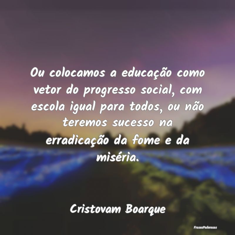 Ou colocamos a educação como vetor do progresso ... Ou colocamos a educação como vetor do progresso ...