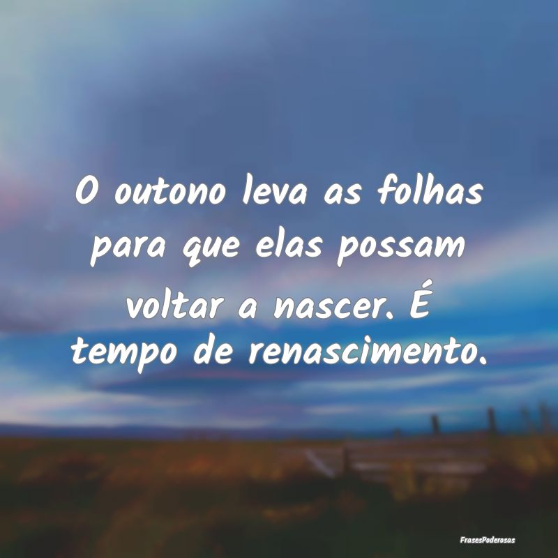 O outono leva as folhas para que elas possam volta...