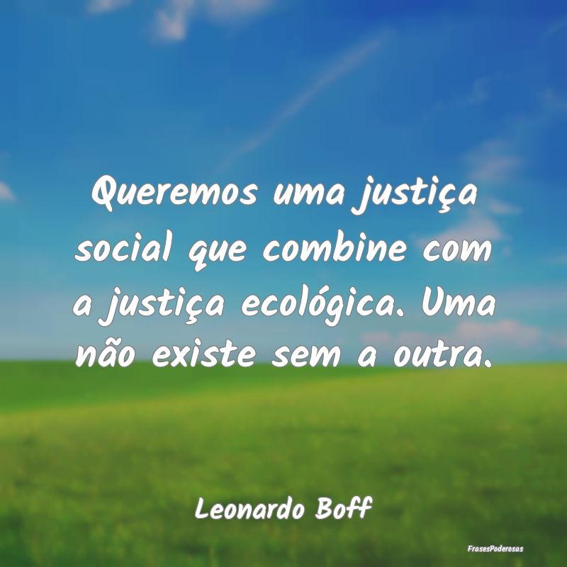 Queremos uma justiça social que combine com a jus... Queremos uma justiça social que combine com a jus...
