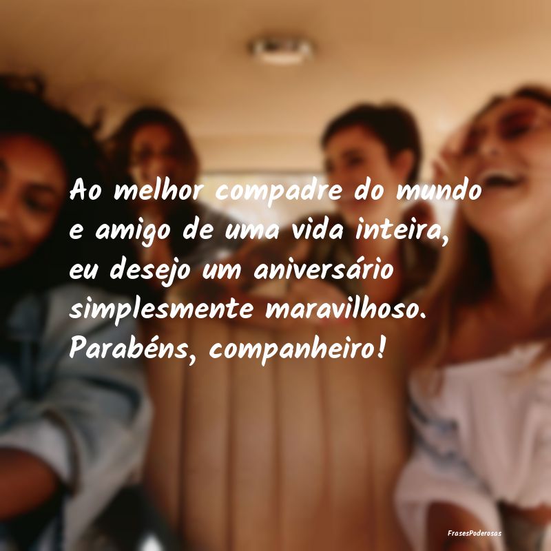 Ao melhor compadre do mundo e amigo de uma vida in... Ao melhor compadre do mundo e amigo de uma vida in...