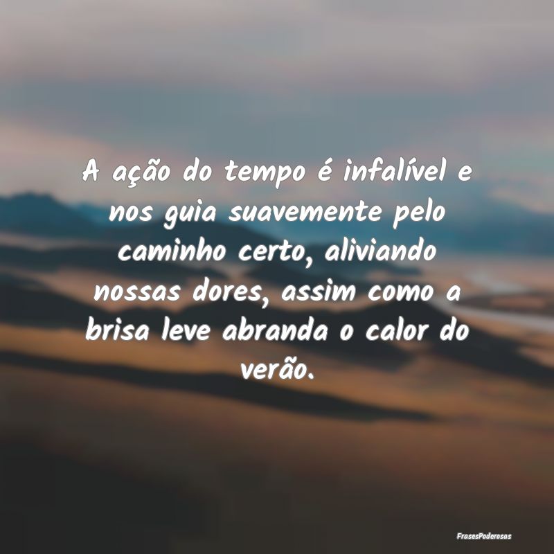 Frases de Consolo - A ação do tempo é infalível e nos guia suaveme...