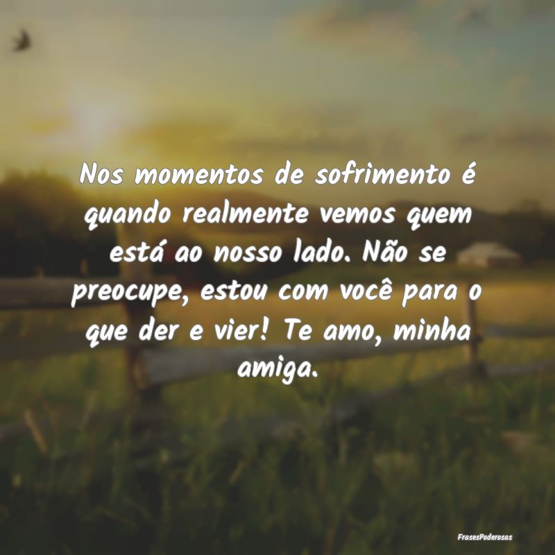 Nos momentos de sofrimento é quando realmente vem...
