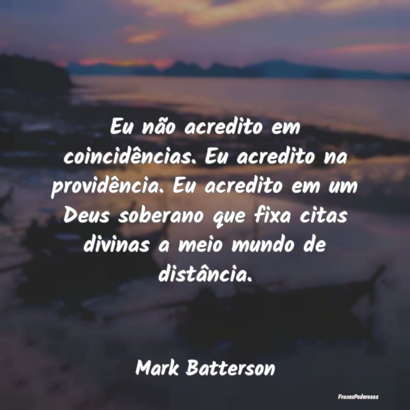 Eu não acredito em coincidências. Eu acredito na... Eu não acredito em coincidências. Eu acredito na...