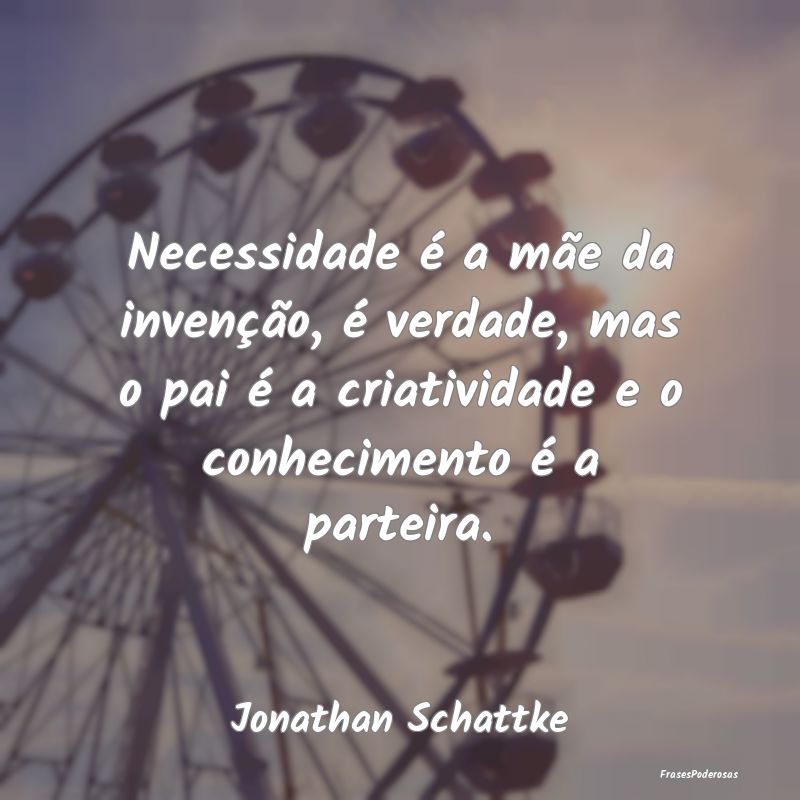 Necessidade é a mãe da invenção, é verdade, m... Necessidade é a mãe da invenção, é verdade, m...