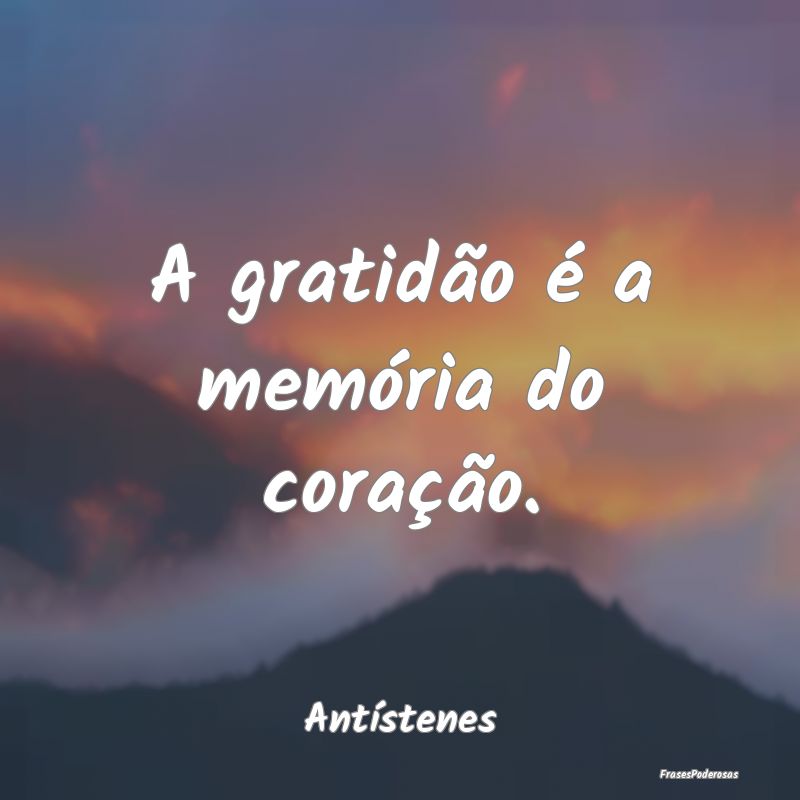 A gratidão é a memória do coração....