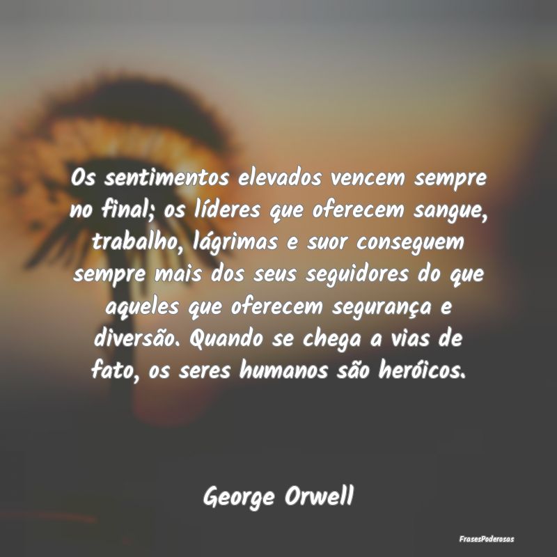 Os sentimentos elevados vencem sempre no final; os... Os sentimentos elevados vencem sempre no final; os...