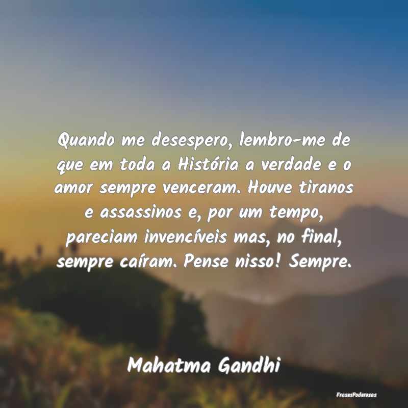 Quando me desespero, lembro-me de que em toda a Hi...