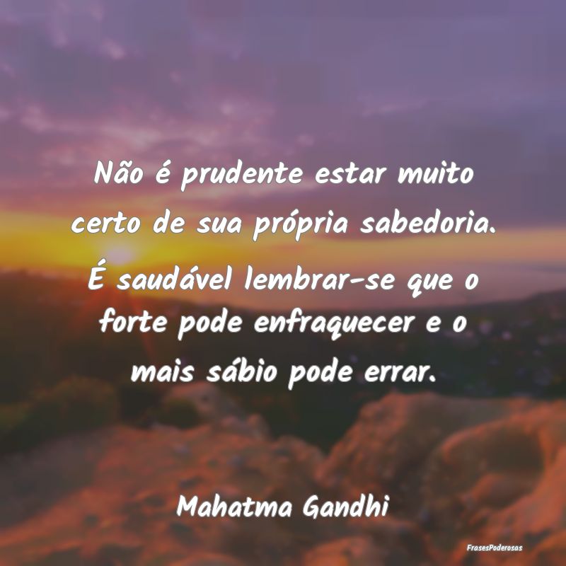 Não é prudente estar muito certo de sua própria... Não é prudente estar muito certo de sua própria...