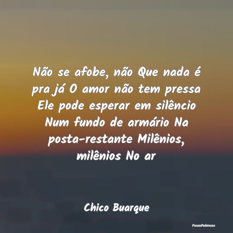 Não se afobe, não Que nada é pra já O amor nã... Não se afobe, não Que nada é pra já O amor nã...
