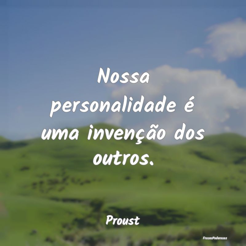Nossa personalidade é uma invenção dos outros....