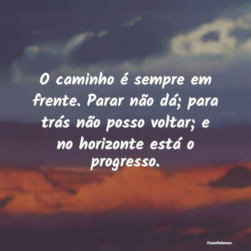 O caminho é sempre em frente. Parar não dá; par... O caminho é sempre em frente. Parar não dá; par...