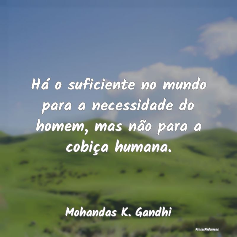 Há o suficiente no mundo para a necessidade do ho...