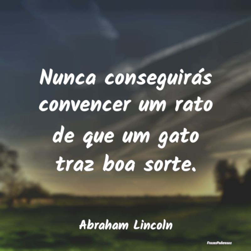 Nunca conseguirás convencer um rato de que um gat...