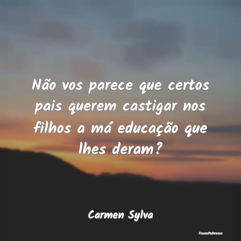 Não vos parece que certos pais querem castigar no...
