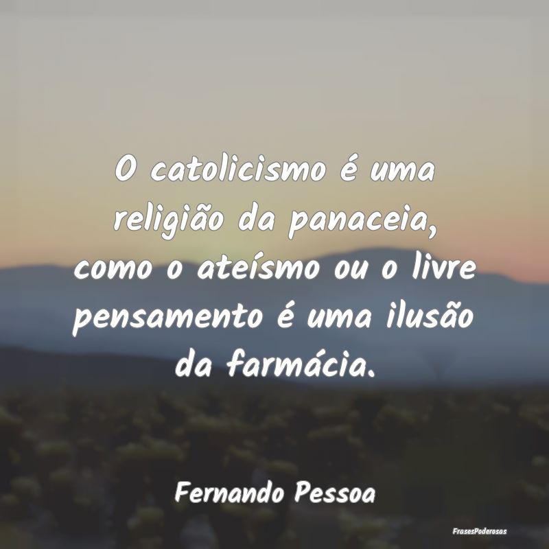 O catolicismo é uma religião da panaceia, como o...