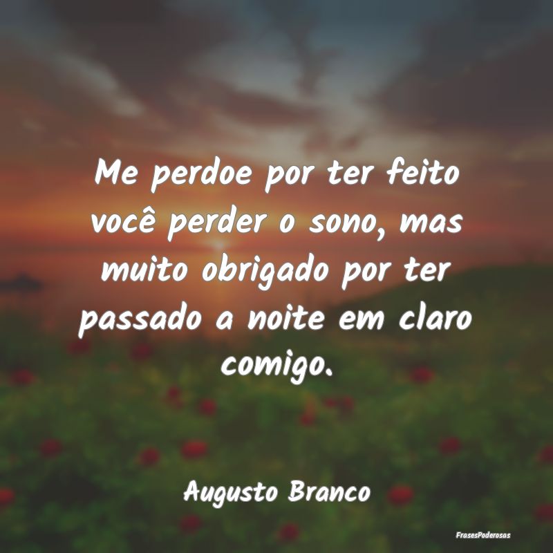 Me perdoe por ter feito você perder o sono, mas m... Me perdoe por ter feito você perder o sono, mas m...
