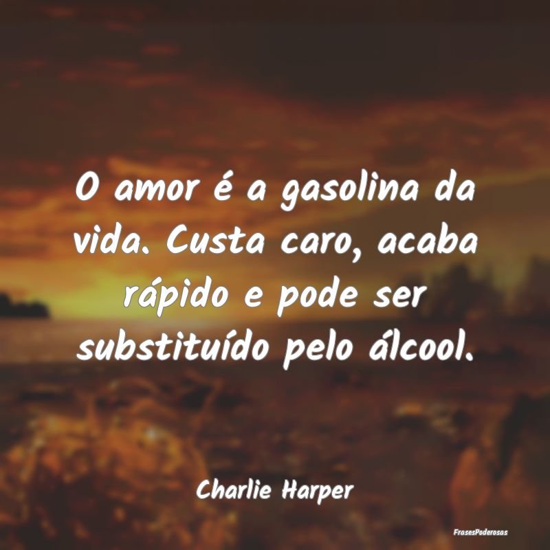 Frases de Álcool - O amor é a gasolina da vida. Custa caro, acaba r...