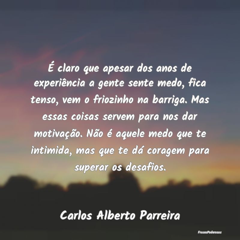 Frases de Coragem - É claro que apesar dos anos de experiência a gen...