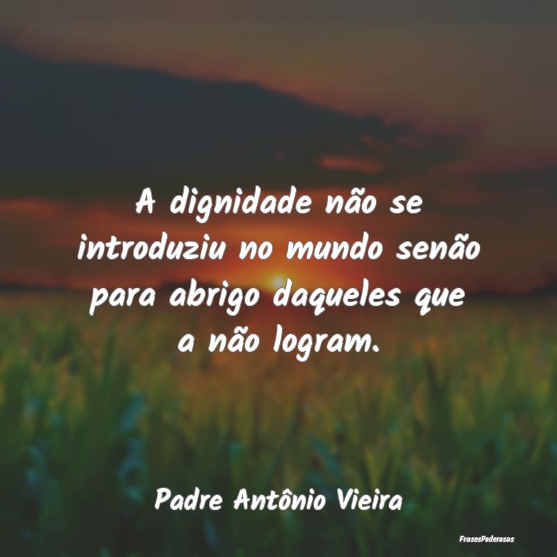 A dignidade não se introduziu no mundo senão par...