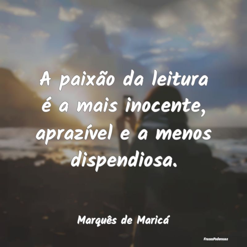 A paixão da leitura é a mais inocente, aprazíve...
