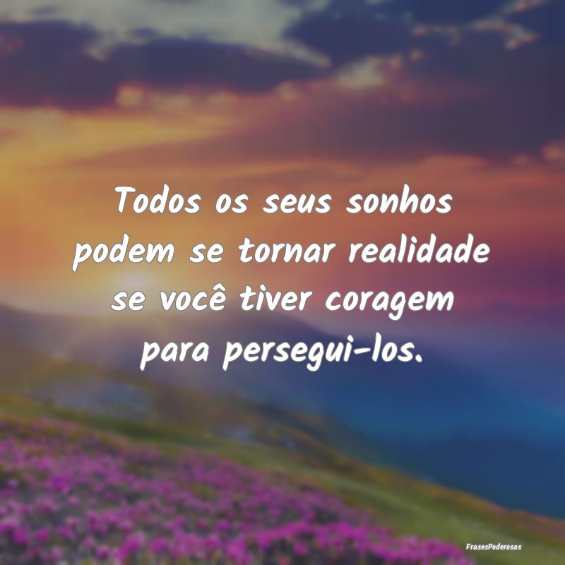 Todos os seus sonhos podem se tornar realidade se ...