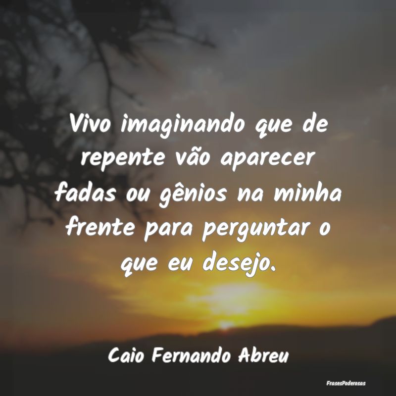 Vivo imaginando que de repente vão aparecer fadas... Vivo imaginando que de repente vão aparecer fadas...