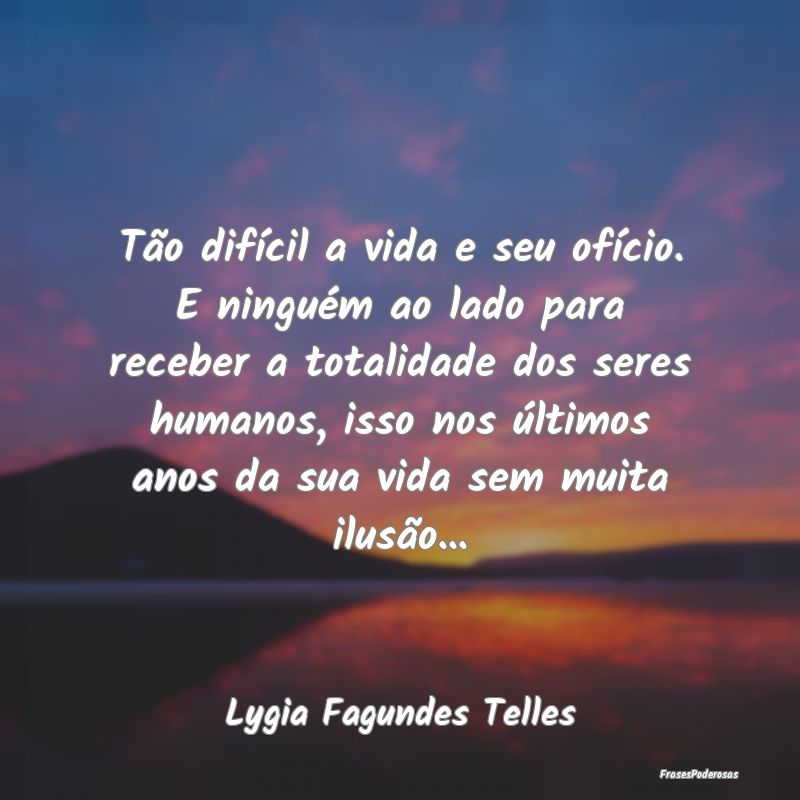 Tão difícil a vida e seu ofício. E ninguém ao ...