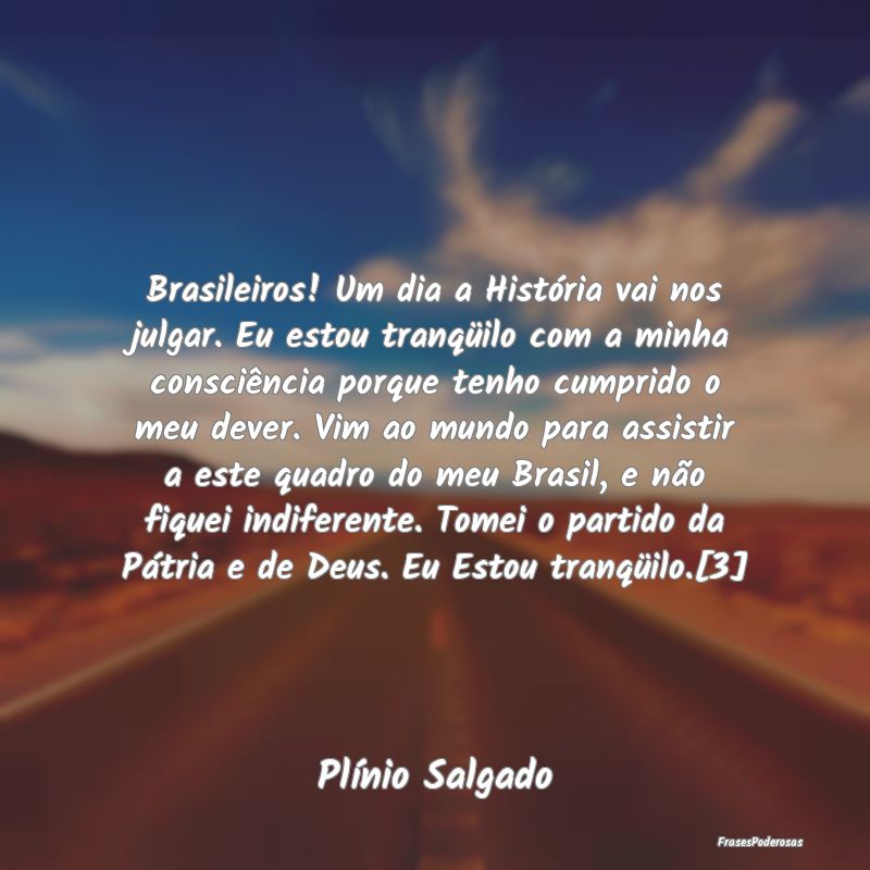 Brasileiros! Um dia a História vai nos julgar. Eu... Brasileiros! Um dia a História vai nos julgar. Eu...