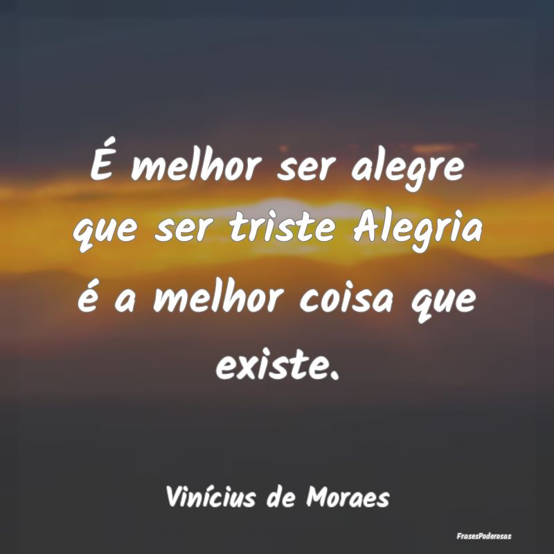 É melhor ser alegre que ser triste Alegria é a m...