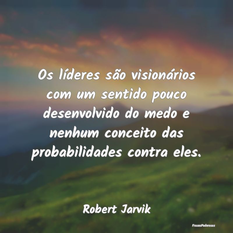 Os líderes são visionários com um sentido pouco... Os líderes são visionários com um sentido pouco...