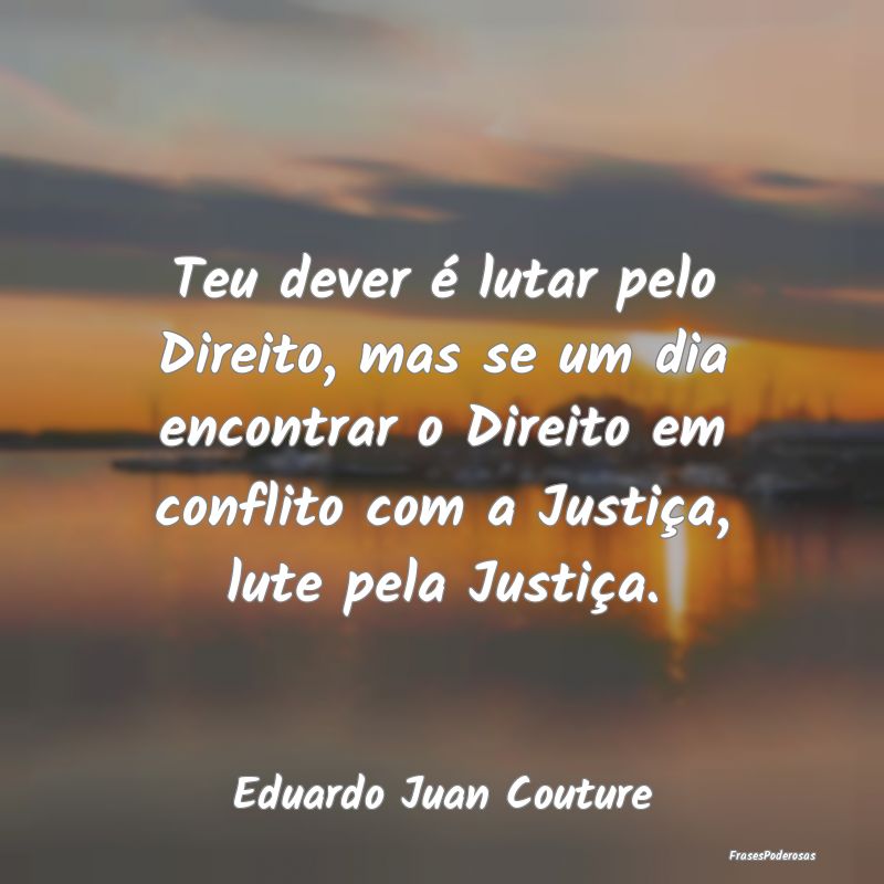 Teu dever é lutar pelo Direito, mas se um dia enc... Teu dever é lutar pelo Direito, mas se um dia enc...